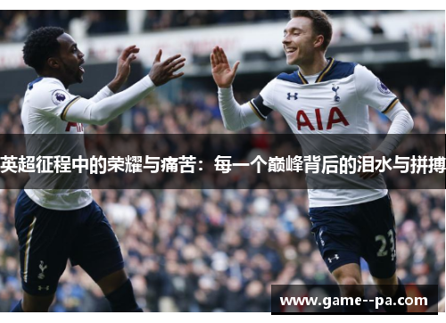 英超征程中的荣耀与痛苦：每一个巅峰背后的泪水与拼搏