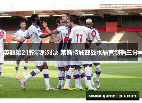 英超第21轮精彩对决 莱斯特城迎战水晶宫剑指三分