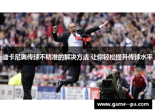 迪卡尼奥传球不精准的解决方法 让你轻松提升传球水平