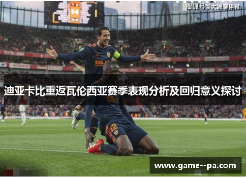 迪亚卡比重返瓦伦西亚赛季表现分析及回归意义探讨