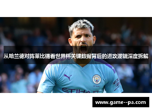 从哈兰德对阵莱比锡看世界杯关键数据背后的进攻逻辑深度拆解 从哈兰德对阵莱比锡看世界杯关键数据背后的进攻逻辑深度拆解