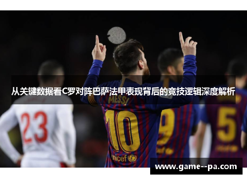 从关键数据看C罗对阵巴萨法甲表现背后的竞技逻辑深度解析
