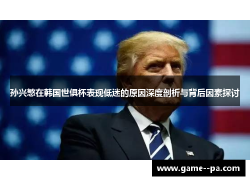 孙兴慜在韩国世俱杯表现低迷的原因深度剖析与背后因素探讨