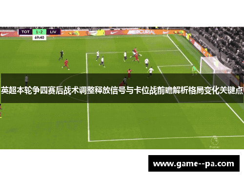 英超本轮争四赛后战术调整释放信号与卡位战前瞻解析格局变化关键点