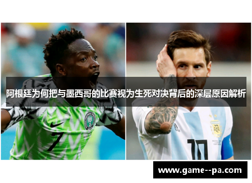 阿根廷为何把与墨西哥的比赛视为生死对决背后的深层原因解析