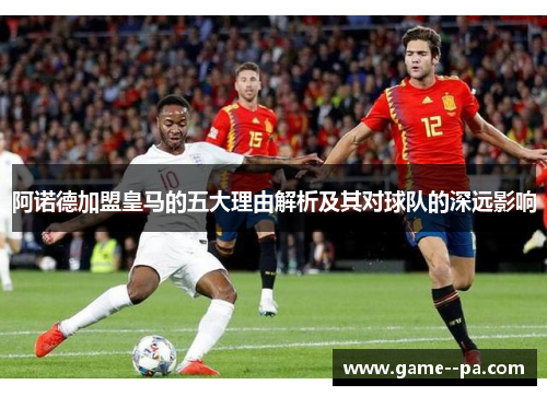 阿诺德加盟皇马的五大理由解析及其对球队的深远影响