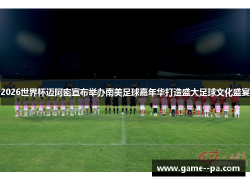 2026世界杯迈阿密宣布举办南美足球嘉年华打造盛大足球文化盛宴