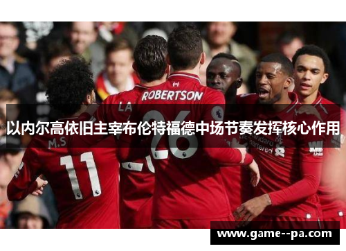 以内尔高依旧主宰布伦特福德中场节奏发挥核心作用