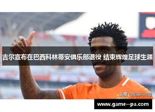 吉尔宣布在巴西科林蒂安俱乐部退役 结束辉煌足球生涯