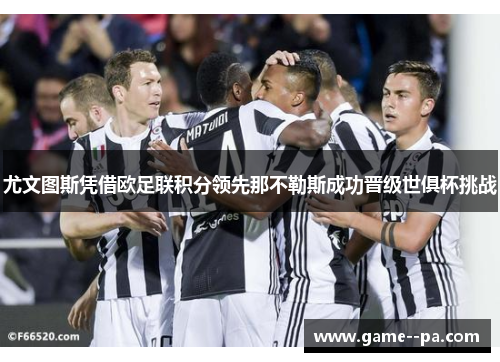 尤文图斯凭借欧足联积分领先那不勒斯成功晋级世俱杯挑战