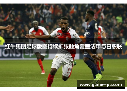 红牛集团足球版图持续扩张触角覆盖法甲与日职联
