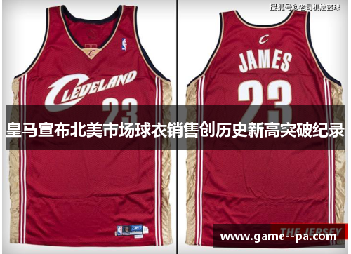 皇马宣布北美市场球衣销售创历史新高突破纪录