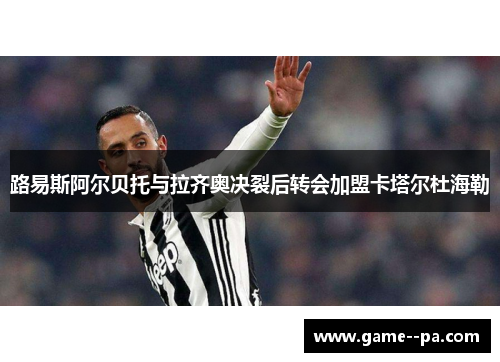 路易斯阿尔贝托与拉齐奥决裂后转会加盟卡塔尔杜海勒