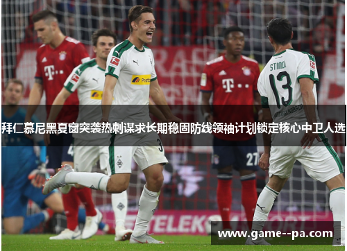 拜仁慕尼黑夏窗突袭热刺谋求长期稳固防线领袖计划锁定核心中卫人选