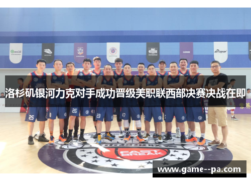 洛杉矶银河力克对手成功晋级美职联西部决赛决战在即