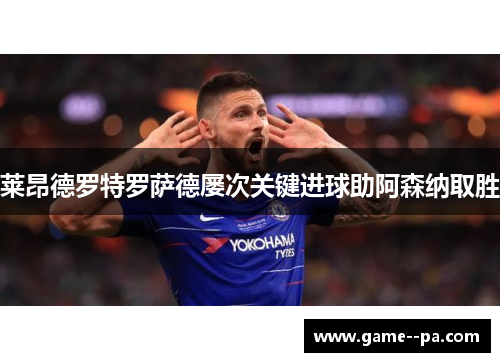 莱昂德罗特罗萨德屡次关键进球助阿森纳取胜