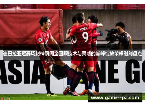 迪巴拉亚冠赛场封神瞬间全回顾技术与灵感的巅峰绽放荣耀时刻盘点