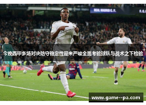今晚西甲多场对决防守稳定性迎来严峻全面考验球队与战术之下检验