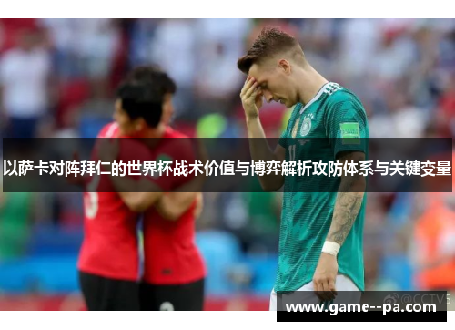 以萨卡对阵拜仁的世界杯战术价值与博弈解析攻防体系与关键变量