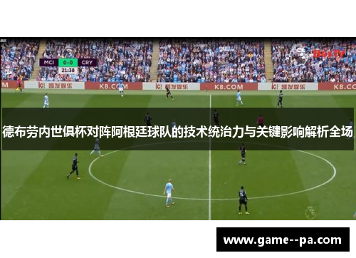 德布劳内世俱杯对阵阿根廷球队的技术统治力与关键影响解析全场