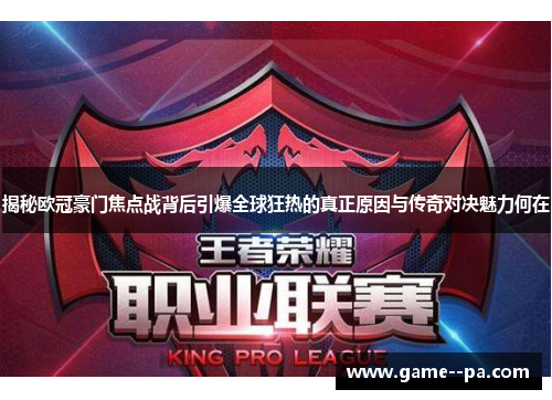 揭秘欧冠豪门焦点战背后引爆全球狂热的真正原因与传奇对决魅力何在