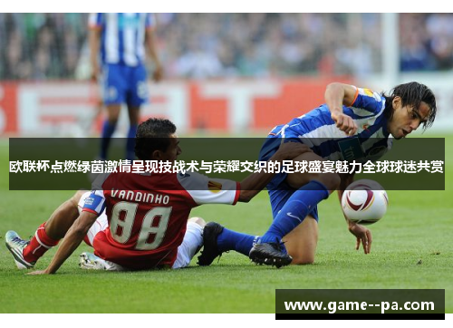 欧联杯点燃绿茵激情呈现技战术与荣耀交织的足球盛宴魅力全球球迷共赏