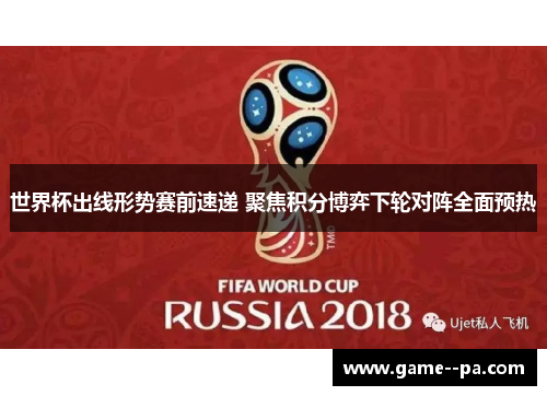 世界杯出线形势赛前速递 聚焦积分博弈下轮对阵全面预热