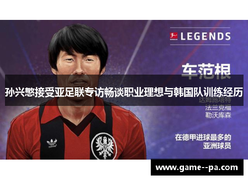 孙兴慜接受亚足联专访畅谈职业理想与韩国队训练经历