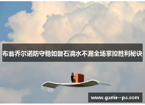 布翁乔尔诺防守稳如磐石滴水不漏全场掌控胜利秘诀
