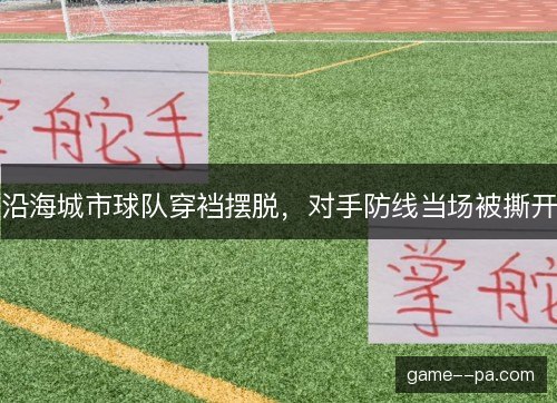 沿海城市球队穿裆摆脱,对手防线当场被撕开 沿海城市球队穿裆摆脱,对手防线当场被撕开